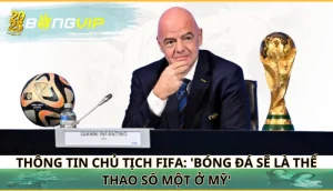 Chủ tịch FIFA: 'Bóng đá sẽ là thể thao số một ở Mỹ'