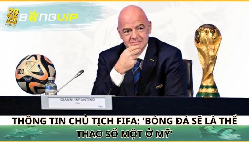 Chủ tịch FIFA: 'Bóng đá sẽ là thể thao số một ở Mỹ'