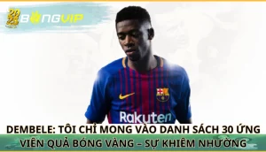 Dembele: 'Tôi chỉ mong vào danh sách 30 ứng viên Quả Bóng Vàng'