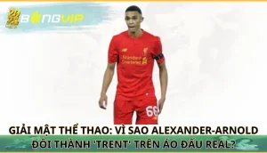 Vì sao Alexander-Arnold đổi thành 'Trent' trên áo đấu Real?